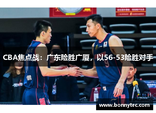 CBA焦点战：广东险胜广厦，以56-53险胜对手