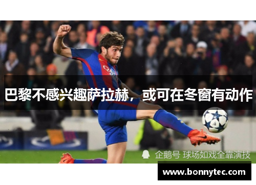 巴黎不感兴趣萨拉赫，或可在冬窗有动作