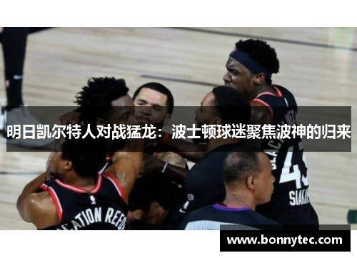明日凯尔特人对战猛龙：波士顿球迷聚焦波神的归来