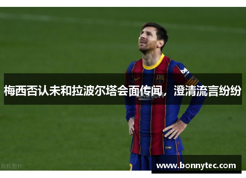 梅西否认未和拉波尔塔会面传闻，澄清流言纷纷